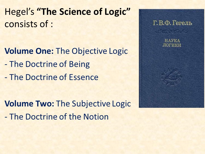 Hegel’s “The Science of Logic” consists of :  Volume One: The Objective Logic